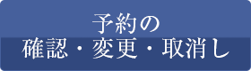 予約の 確認・変更・取消し