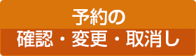 予約の 確認・変更・取消し