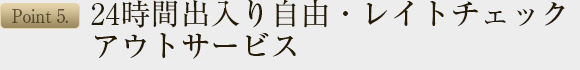 24時間出入り自由・レイトチェック アウトサービス